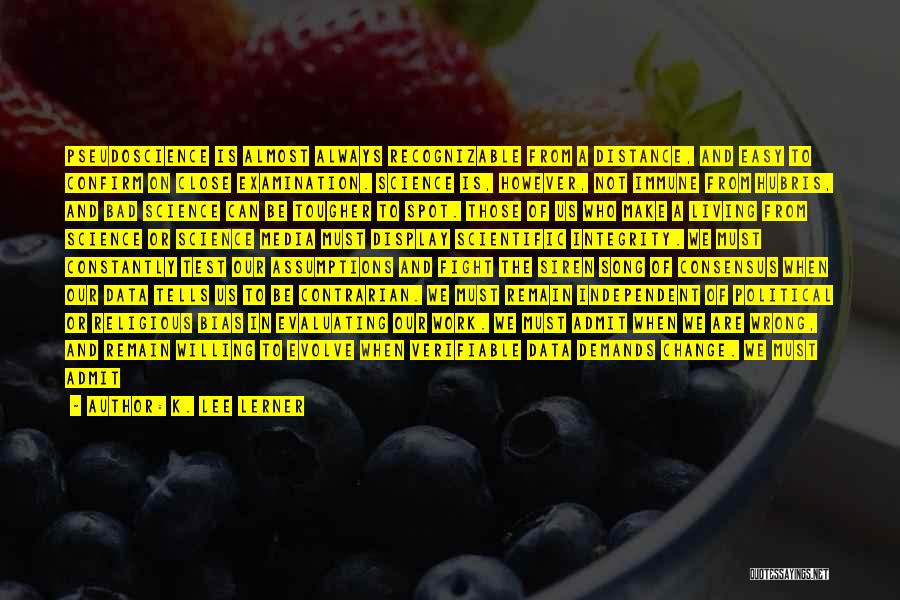 K. Lee Lerner Quotes: Pseudoscience Is Almost Always Recognizable From A Distance, And Easy To Confirm On Close Examination. Science Is, However, Not Immune