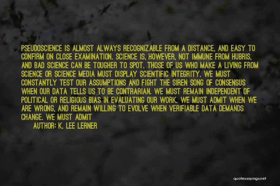 K. Lee Lerner Quotes: Pseudoscience Is Almost Always Recognizable From A Distance, And Easy To Confirm On Close Examination. Science Is, However, Not Immune