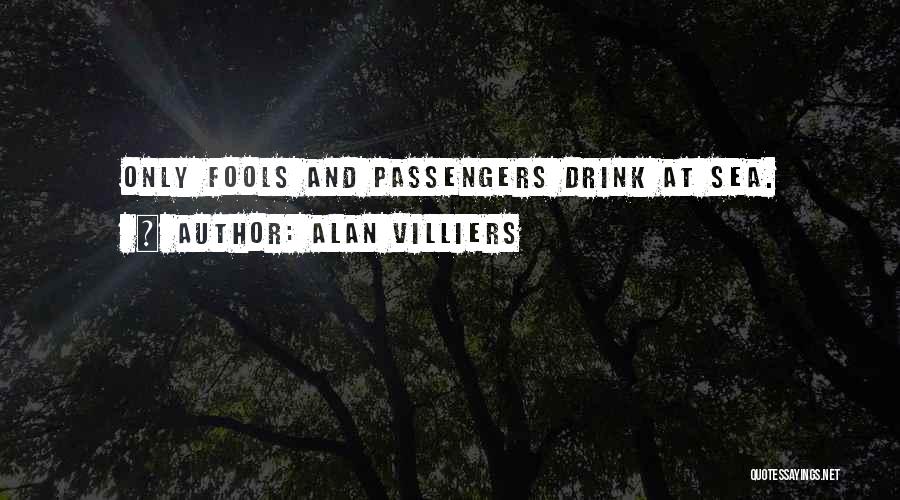 Alan Villiers Quotes: Only Fools And Passengers Drink At Sea.