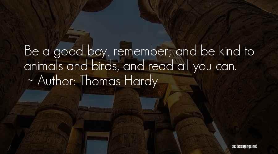 Thomas Hardy Quotes: Be A Good Boy, Remember; And Be Kind To Animals And Birds, And Read All You Can.