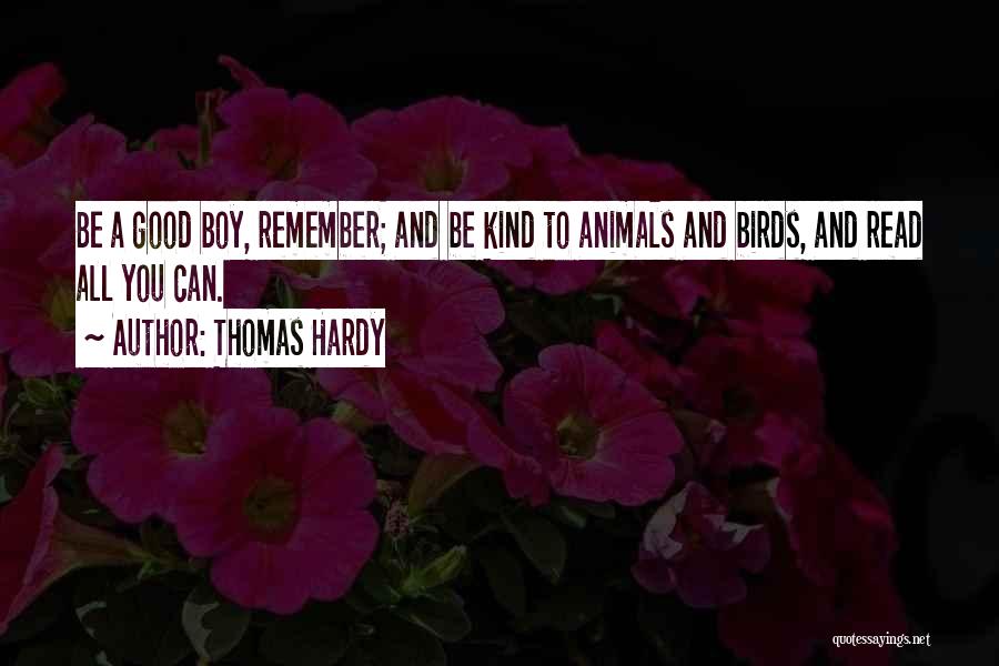 Thomas Hardy Quotes: Be A Good Boy, Remember; And Be Kind To Animals And Birds, And Read All You Can.