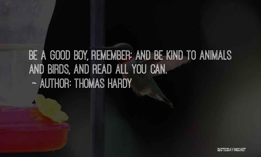Thomas Hardy Quotes: Be A Good Boy, Remember; And Be Kind To Animals And Birds, And Read All You Can.