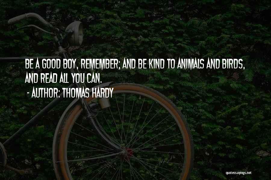 Thomas Hardy Quotes: Be A Good Boy, Remember; And Be Kind To Animals And Birds, And Read All You Can.