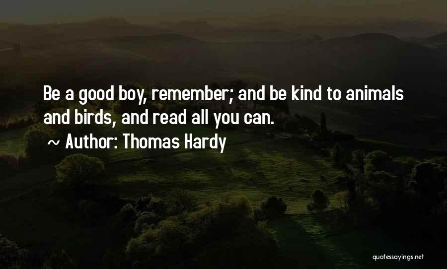 Thomas Hardy Quotes: Be A Good Boy, Remember; And Be Kind To Animals And Birds, And Read All You Can.