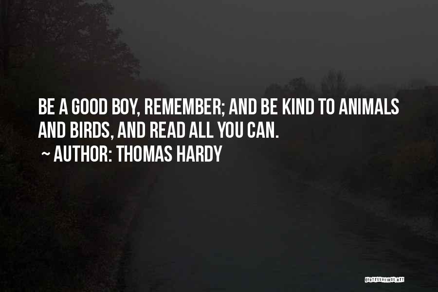 Thomas Hardy Quotes: Be A Good Boy, Remember; And Be Kind To Animals And Birds, And Read All You Can.