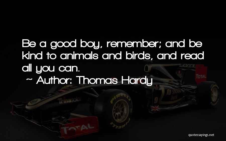 Thomas Hardy Quotes: Be A Good Boy, Remember; And Be Kind To Animals And Birds, And Read All You Can.