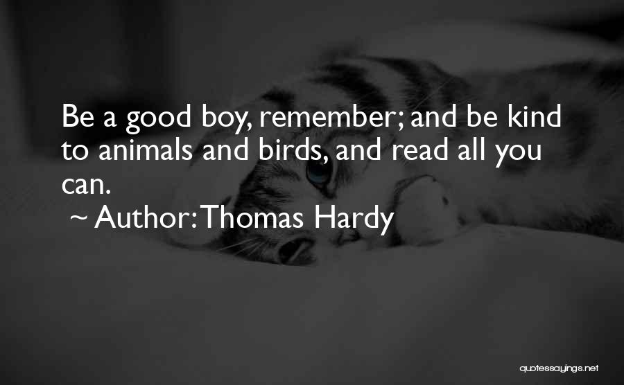 Thomas Hardy Quotes: Be A Good Boy, Remember; And Be Kind To Animals And Birds, And Read All You Can.