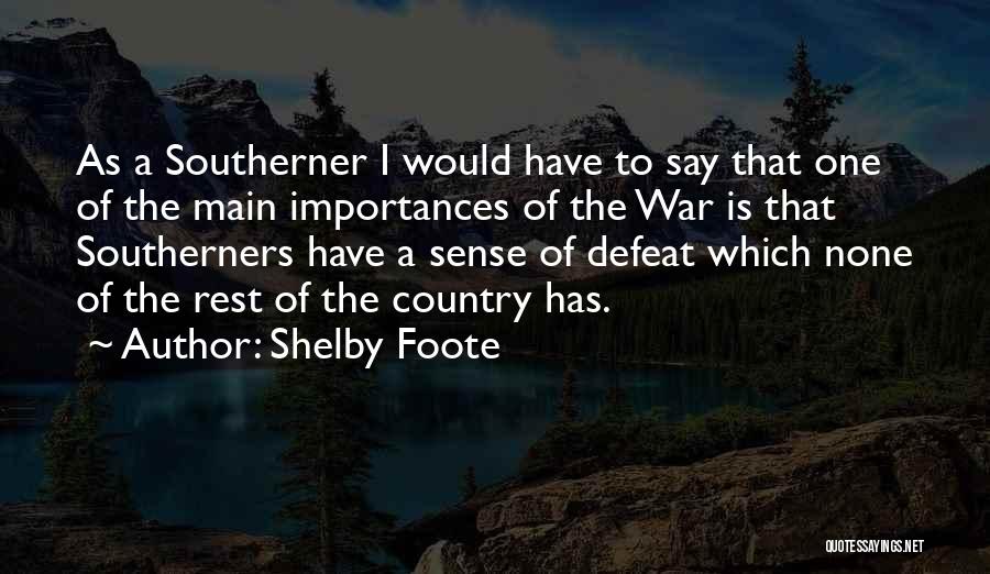 Shelby Foote Quotes: As A Southerner I Would Have To Say That One Of The Main Importances Of The War Is That Southerners