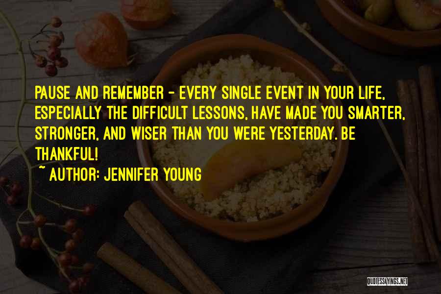 Jennifer Young Quotes: Pause And Remember - Every Single Event In Your Life, Especially The Difficult Lessons, Have Made You Smarter, Stronger, And