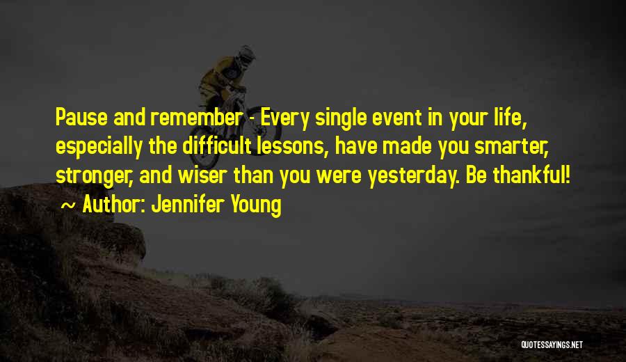 Jennifer Young Quotes: Pause And Remember - Every Single Event In Your Life, Especially The Difficult Lessons, Have Made You Smarter, Stronger, And