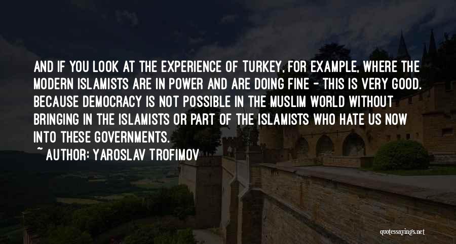 Yaroslav Trofimov Quotes: And If You Look At The Experience Of Turkey, For Example, Where The Modern Islamists Are In Power And Are