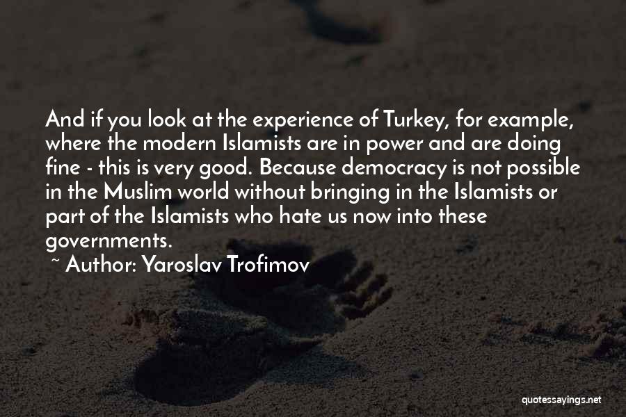 Yaroslav Trofimov Quotes: And If You Look At The Experience Of Turkey, For Example, Where The Modern Islamists Are In Power And Are