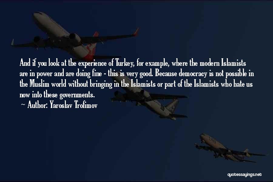 Yaroslav Trofimov Quotes: And If You Look At The Experience Of Turkey, For Example, Where The Modern Islamists Are In Power And Are