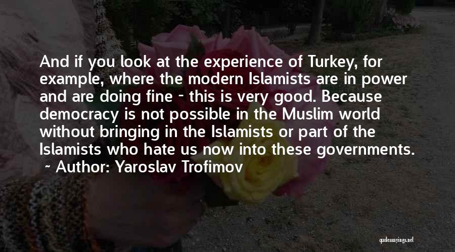 Yaroslav Trofimov Quotes: And If You Look At The Experience Of Turkey, For Example, Where The Modern Islamists Are In Power And Are