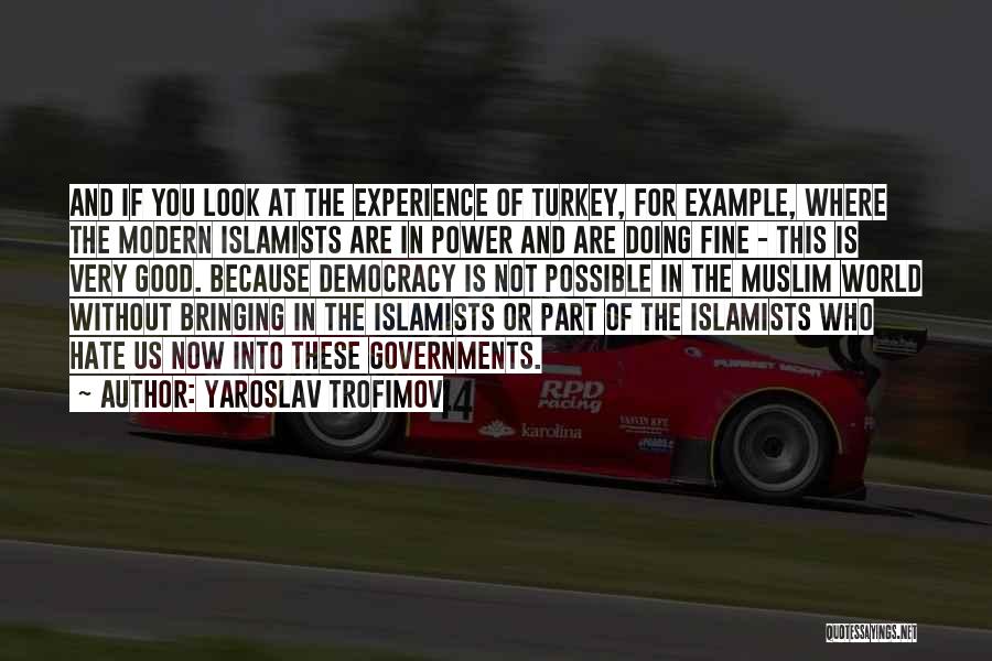 Yaroslav Trofimov Quotes: And If You Look At The Experience Of Turkey, For Example, Where The Modern Islamists Are In Power And Are