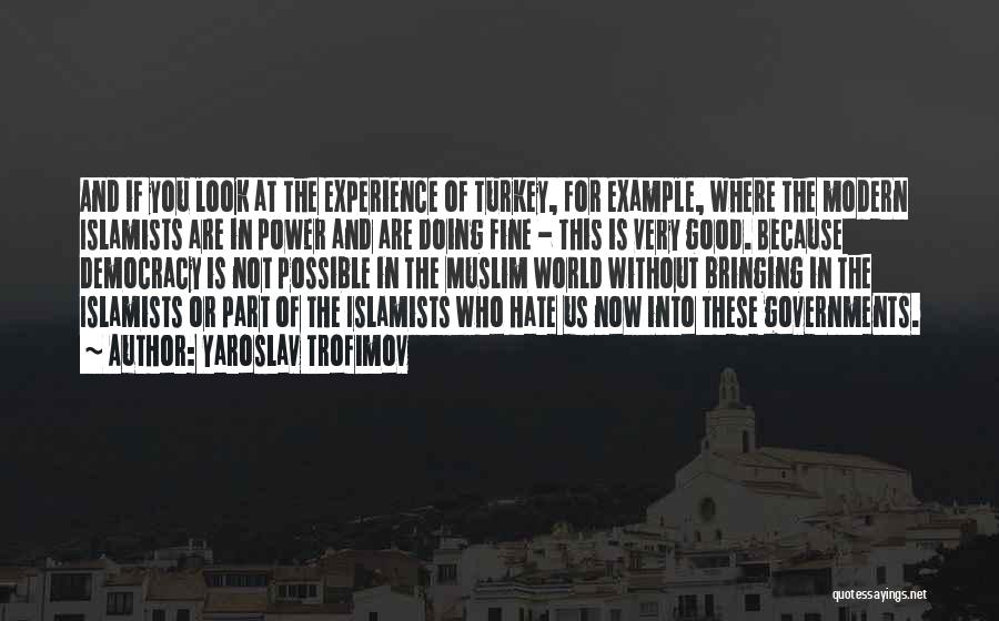 Yaroslav Trofimov Quotes: And If You Look At The Experience Of Turkey, For Example, Where The Modern Islamists Are In Power And Are