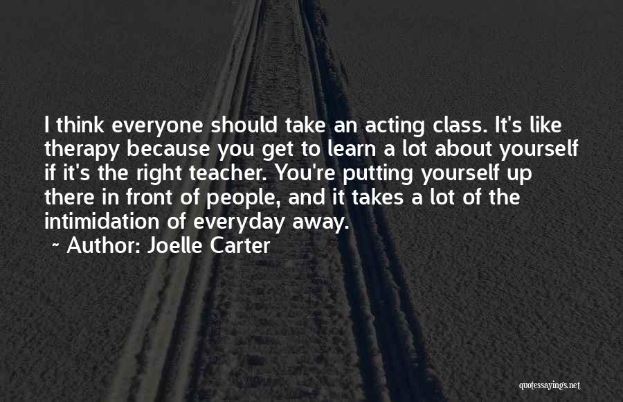 Joelle Carter Quotes: I Think Everyone Should Take An Acting Class. It's Like Therapy Because You Get To Learn A Lot About Yourself