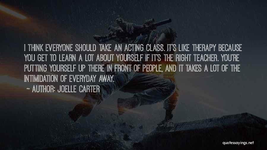 Joelle Carter Quotes: I Think Everyone Should Take An Acting Class. It's Like Therapy Because You Get To Learn A Lot About Yourself