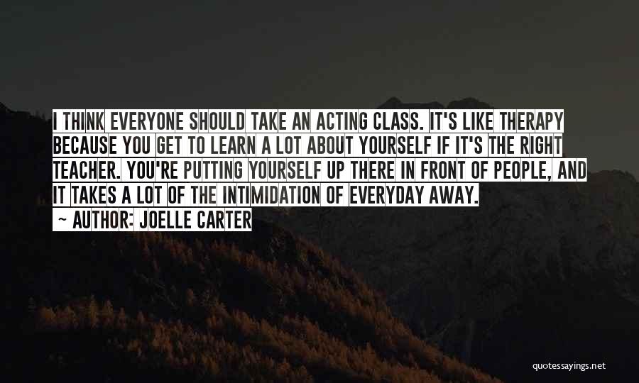 Joelle Carter Quotes: I Think Everyone Should Take An Acting Class. It's Like Therapy Because You Get To Learn A Lot About Yourself