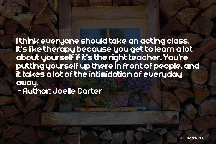 Joelle Carter Quotes: I Think Everyone Should Take An Acting Class. It's Like Therapy Because You Get To Learn A Lot About Yourself