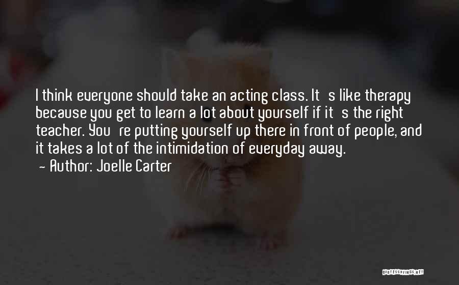 Joelle Carter Quotes: I Think Everyone Should Take An Acting Class. It's Like Therapy Because You Get To Learn A Lot About Yourself