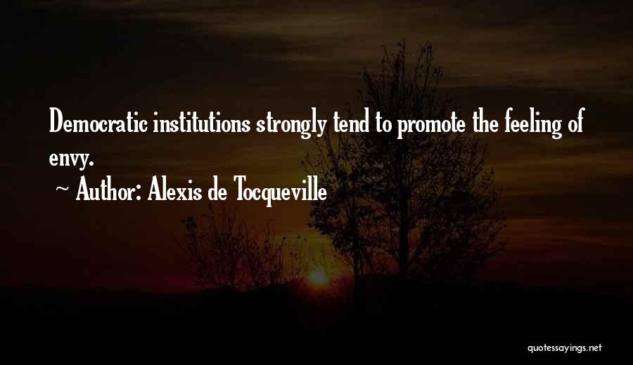 Alexis De Tocqueville Quotes: Democratic Institutions Strongly Tend To Promote The Feeling Of Envy.