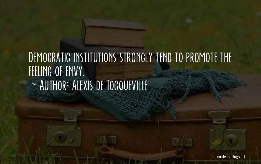 Alexis De Tocqueville Quotes: Democratic Institutions Strongly Tend To Promote The Feeling Of Envy.