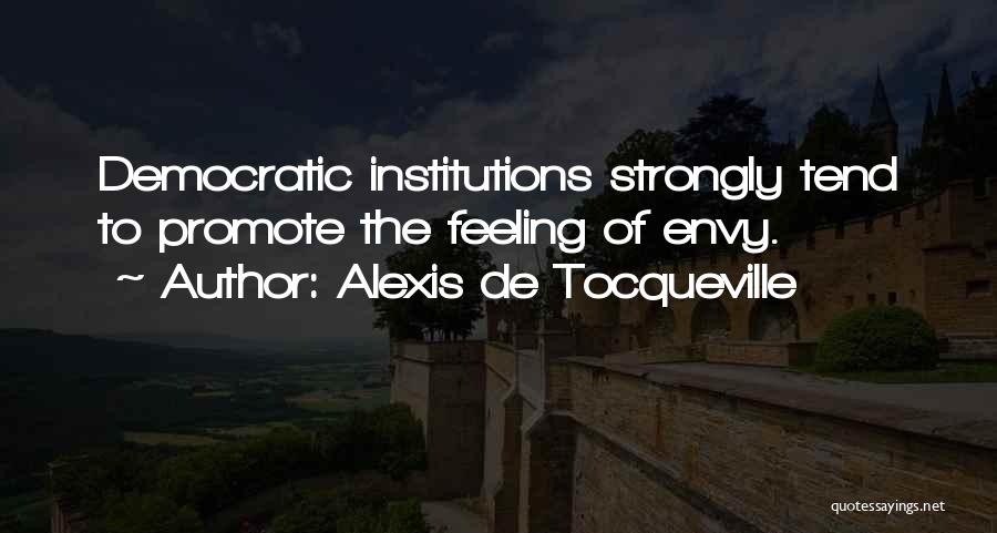 Alexis De Tocqueville Quotes: Democratic Institutions Strongly Tend To Promote The Feeling Of Envy.