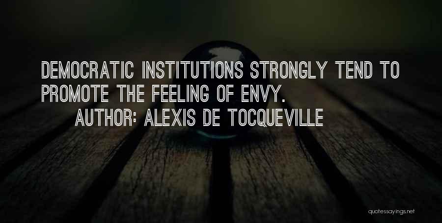 Alexis De Tocqueville Quotes: Democratic Institutions Strongly Tend To Promote The Feeling Of Envy.