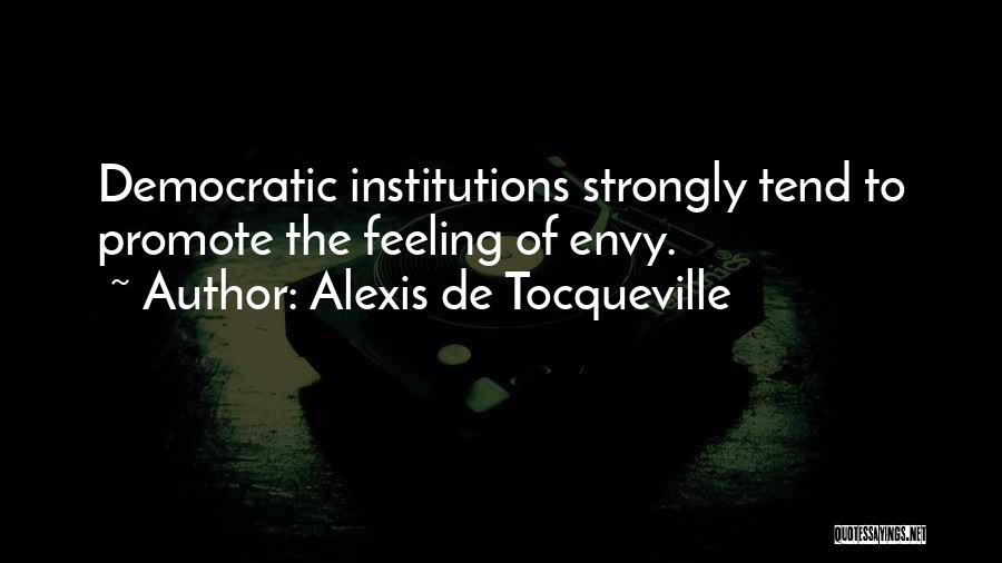 Alexis De Tocqueville Quotes: Democratic Institutions Strongly Tend To Promote The Feeling Of Envy.