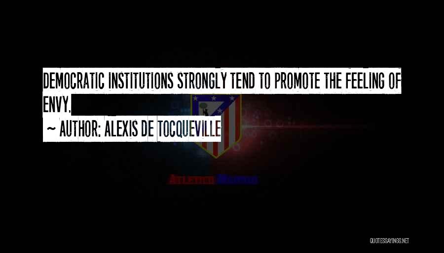 Alexis De Tocqueville Quotes: Democratic Institutions Strongly Tend To Promote The Feeling Of Envy.