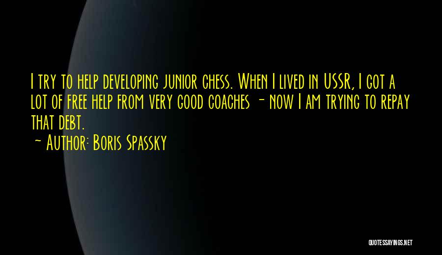 Boris Spassky Quotes: I Try To Help Developing Junior Chess. When I Lived In Ussr, I Got A Lot Of Free Help From