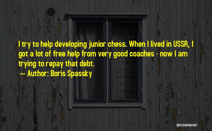 Boris Spassky Quotes: I Try To Help Developing Junior Chess. When I Lived In Ussr, I Got A Lot Of Free Help From