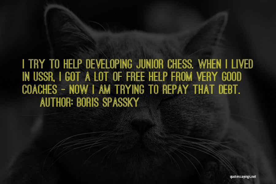 Boris Spassky Quotes: I Try To Help Developing Junior Chess. When I Lived In Ussr, I Got A Lot Of Free Help From