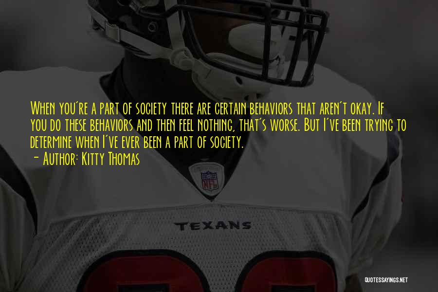 Kitty Thomas Quotes: When You're A Part Of Society There Are Certain Behaviors That Aren't Okay. If You Do These Behaviors And Then