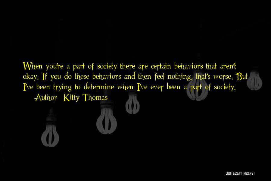 Kitty Thomas Quotes: When You're A Part Of Society There Are Certain Behaviors That Aren't Okay. If You Do These Behaviors And Then