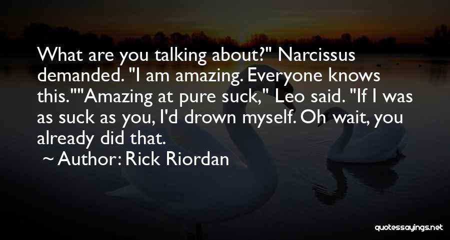 Rick Riordan Quotes: What Are You Talking About? Narcissus Demanded. I Am Amazing. Everyone Knows This.amazing At Pure Suck, Leo Said. If I