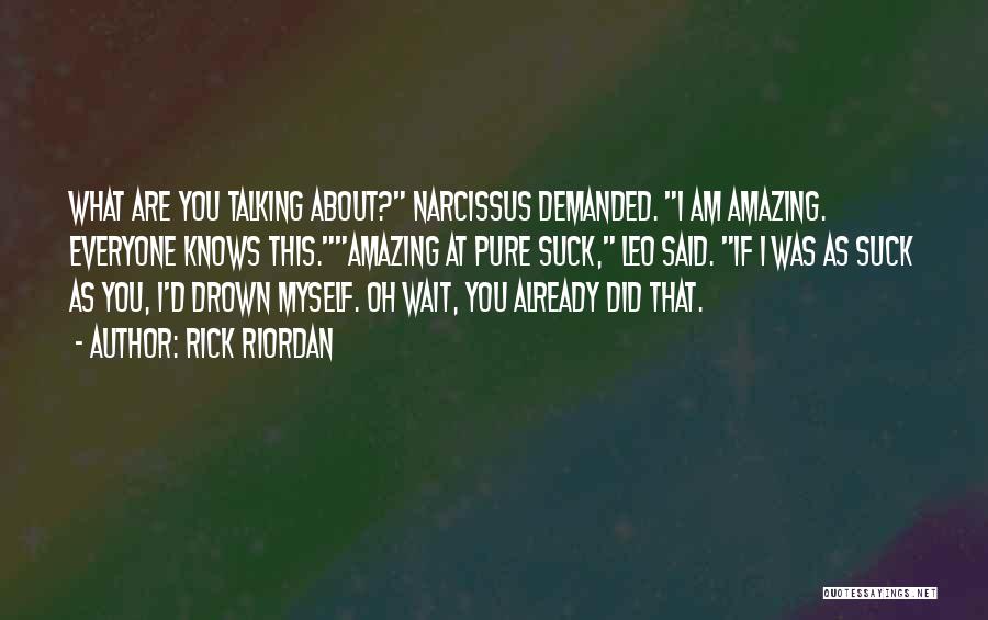 Rick Riordan Quotes: What Are You Talking About? Narcissus Demanded. I Am Amazing. Everyone Knows This.amazing At Pure Suck, Leo Said. If I