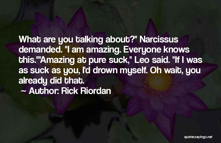 Rick Riordan Quotes: What Are You Talking About? Narcissus Demanded. I Am Amazing. Everyone Knows This.amazing At Pure Suck, Leo Said. If I