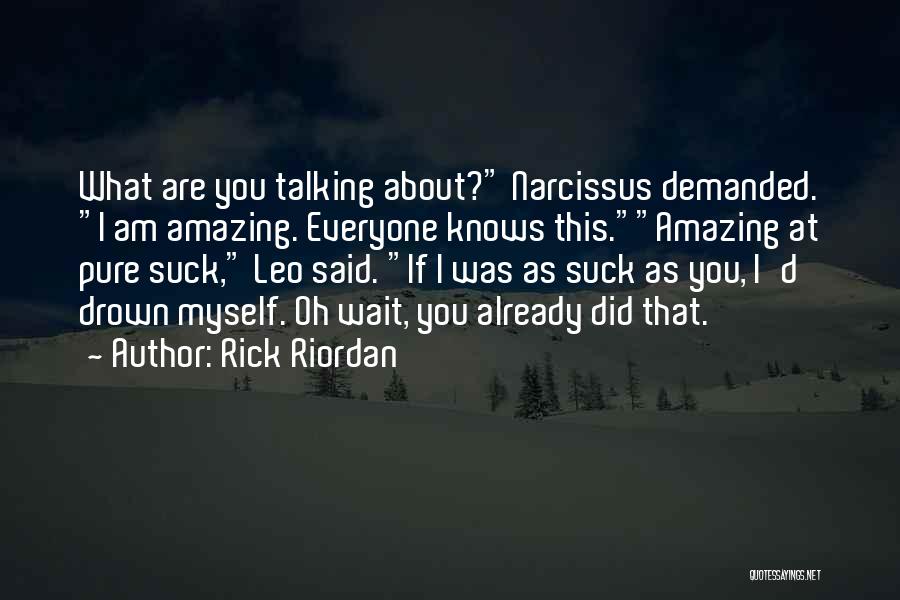 Rick Riordan Quotes: What Are You Talking About? Narcissus Demanded. I Am Amazing. Everyone Knows This.amazing At Pure Suck, Leo Said. If I