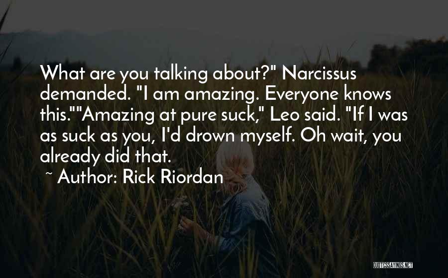 Rick Riordan Quotes: What Are You Talking About? Narcissus Demanded. I Am Amazing. Everyone Knows This.amazing At Pure Suck, Leo Said. If I
