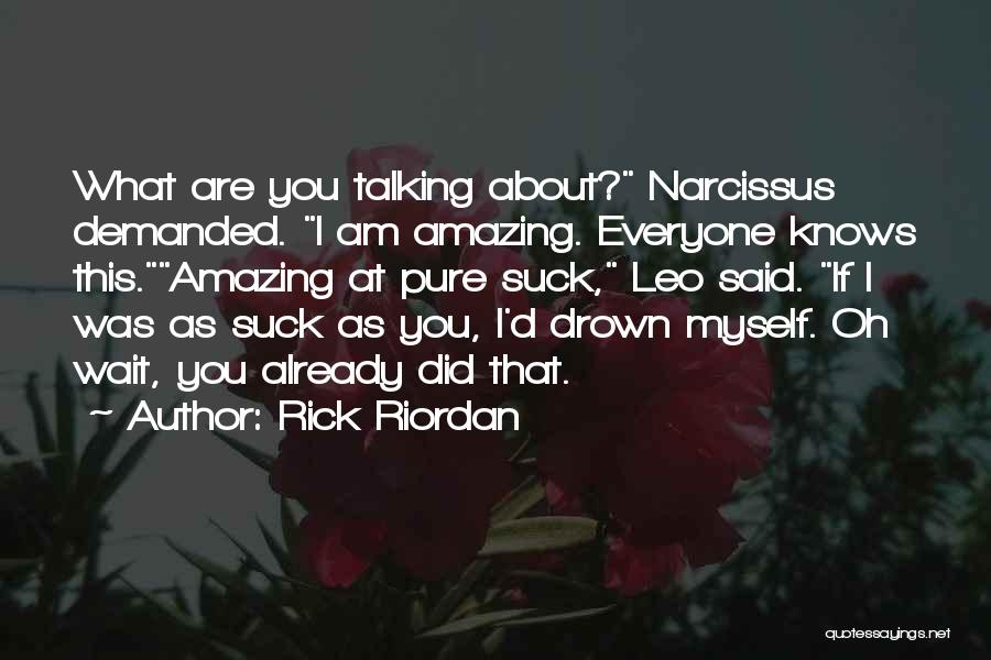 Rick Riordan Quotes: What Are You Talking About? Narcissus Demanded. I Am Amazing. Everyone Knows This.amazing At Pure Suck, Leo Said. If I