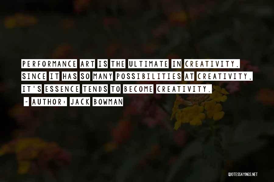 Jack Bowman Quotes: Performance Art Is The Ultimate In Creativity. Since It Has So Many Possibilities At Creativity, It's Essence Tends To Become