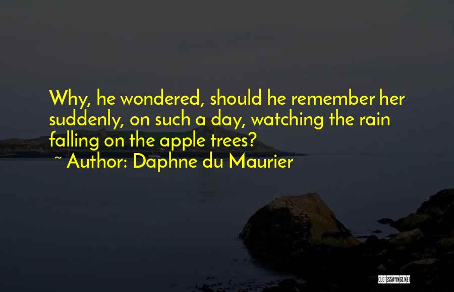 Daphne Du Maurier Quotes: Why, He Wondered, Should He Remember Her Suddenly, On Such A Day, Watching The Rain Falling On The Apple Trees?