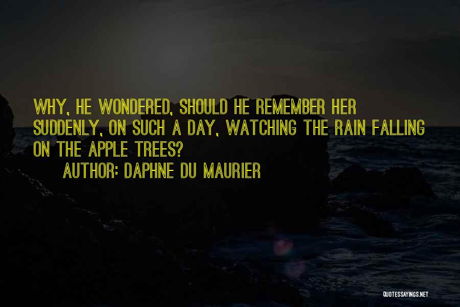 Daphne Du Maurier Quotes: Why, He Wondered, Should He Remember Her Suddenly, On Such A Day, Watching The Rain Falling On The Apple Trees?