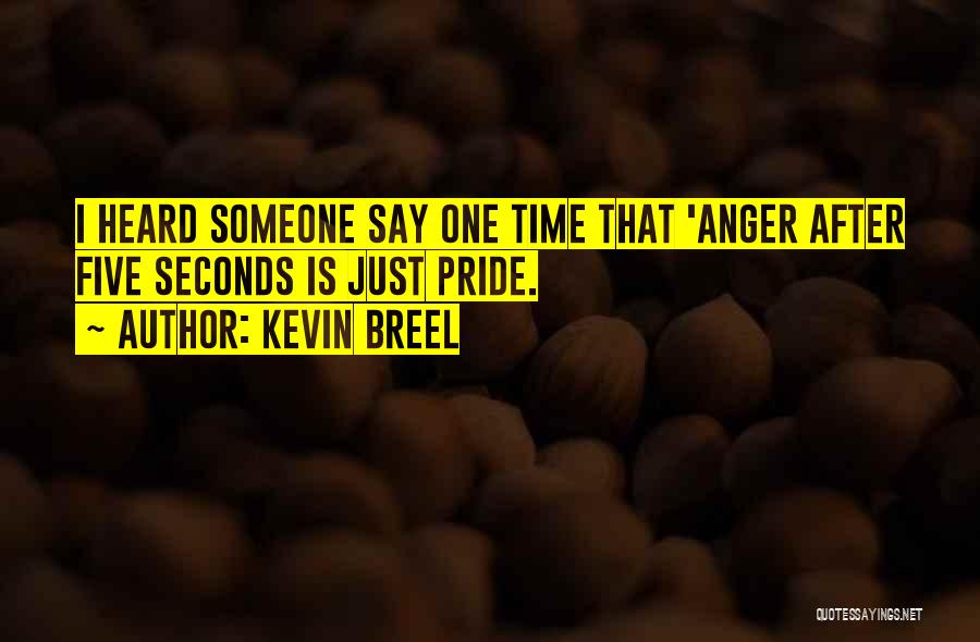 Kevin Breel Quotes: I Heard Someone Say One Time That 'anger After Five Seconds Is Just Pride.