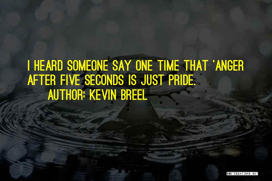 Kevin Breel Quotes: I Heard Someone Say One Time That 'anger After Five Seconds Is Just Pride.