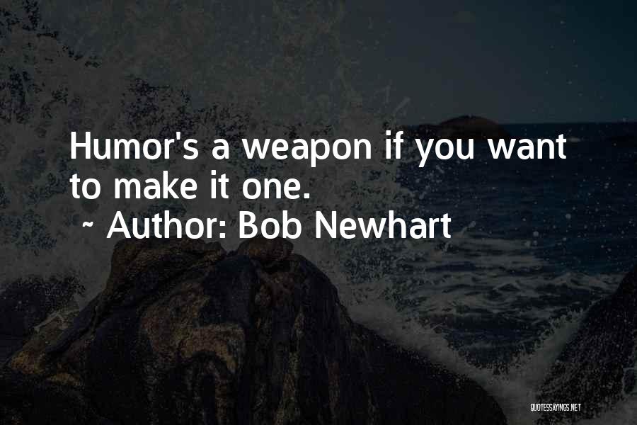Bob Newhart Quotes: Humor's A Weapon If You Want To Make It One.
