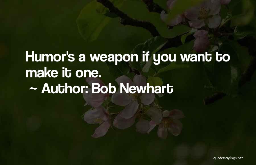 Bob Newhart Quotes: Humor's A Weapon If You Want To Make It One.