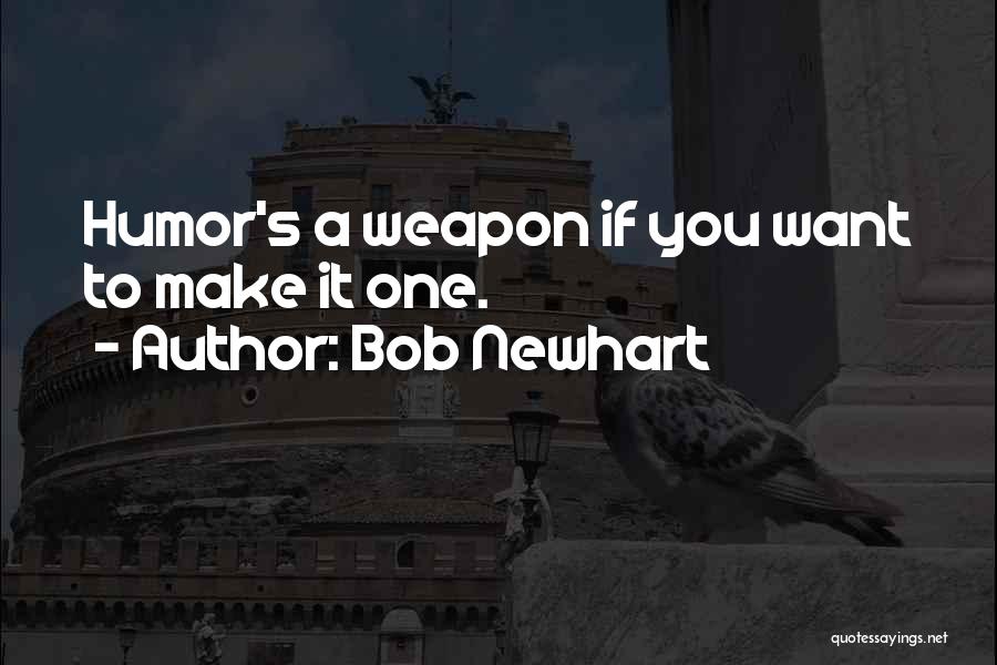 Bob Newhart Quotes: Humor's A Weapon If You Want To Make It One.